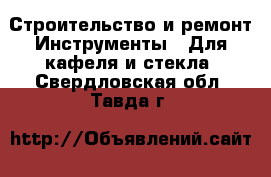 Строительство и ремонт Инструменты - Для кафеля и стекла. Свердловская обл.,Тавда г.